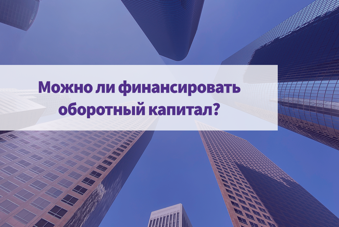 Предприниматели спрашивают - можно ли финансировать оборотный капитал?